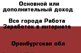 Основной или дополнительный доход - Все города Работа » Заработок в интернете   . Оренбургская обл.